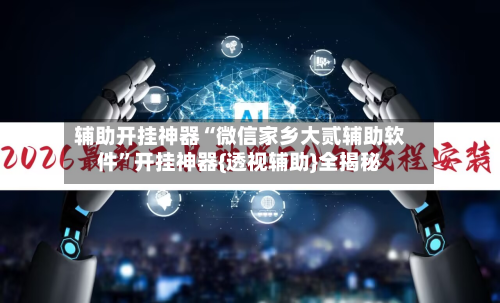 辅助开挂神器“微信家乡大贰辅助软件”开挂神器{透视辅助}全揭秘-第2张图片