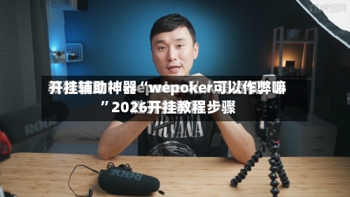 开挂辅助神器“wepoker可以作弊嘛”2026开挂教程步骤-第1张图片