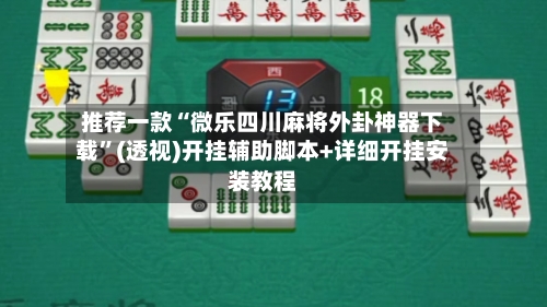 推荐一款“微乐四川麻将外卦神器下载	”(透视)开挂辅助脚本+详细开挂安装教程-第2张图片