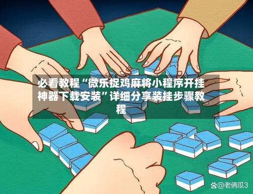 必看教程“微乐捉鸡麻将小程序开挂神器下载安装”详细分享装挂步骤教程-第3张图片