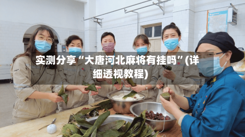 实测分享“大唐河北麻将有挂吗”(详细透视教程)-第1张图片