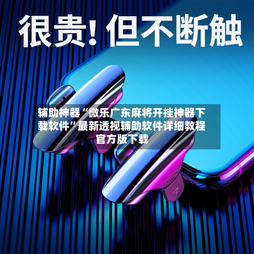 辅助神器“微乐广东麻将开挂神器下载软件	”最新透视辅助软件详细教程官方版下载-第2张图片