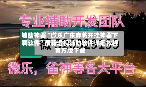 辅助神器“微乐广东麻将开挂神器下载软件”最新透视辅助软件详细教程官方版下载-第1张图片