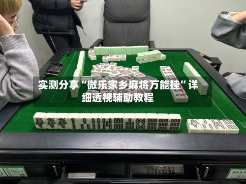 实测分享“微乐家乡麻将万能挂	”详细透视辅助教程-第1张图片
