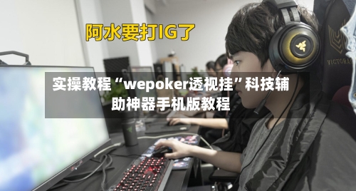 实操教程“wepoker透视挂	”科技辅助神器手机版教程-第1张图片