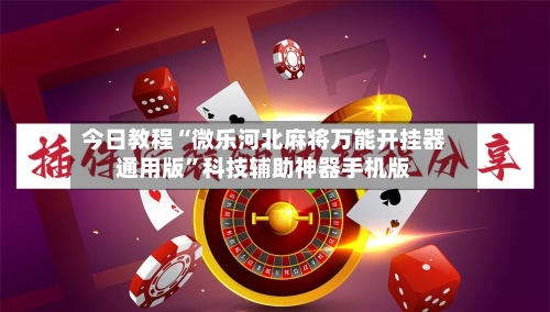 今日教程“微乐河北麻将万能开挂器通用版	”科技辅助神器手机版-第2张图片