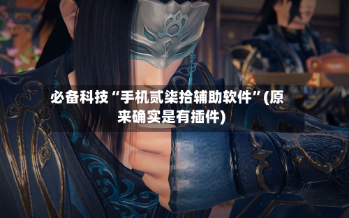 必备科技“手机贰柒拾辅助软件	”(原来确实是有插件)-第2张图片
