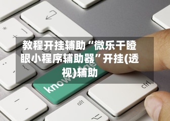 教程开挂辅助“微乐干瞪眼小程序辅助器	”开挂(透视)辅助-第1张图片