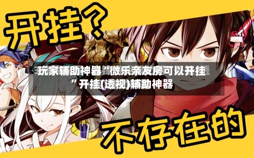 玩家辅助神器“微乐亲友房可以开挂”开挂(透视)辅助神器-第1张图片