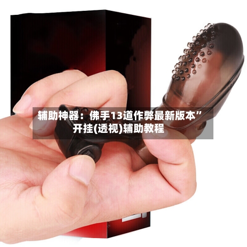 辅助神器：佛手13道作弊最新版本	”开挂(透视)辅助教程-第1张图片