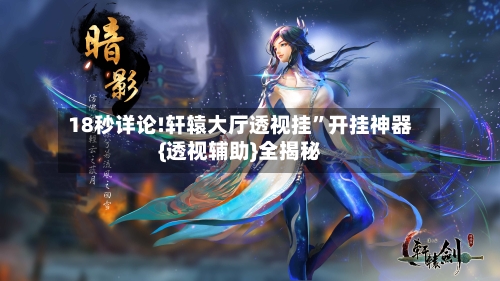 18秒详论!轩辕大厅透视挂	”开挂神器{透视辅助}全揭秘-第2张图片