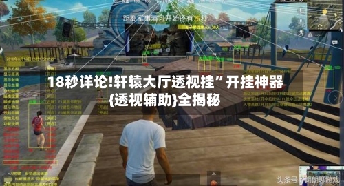 18秒详论!轩辕大厅透视挂”开挂神器{透视辅助}全揭秘-第1张图片