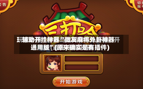 辅助开挂神器“微友麻将外卦神器通用版”(原来确实是有插件)-第2张图片