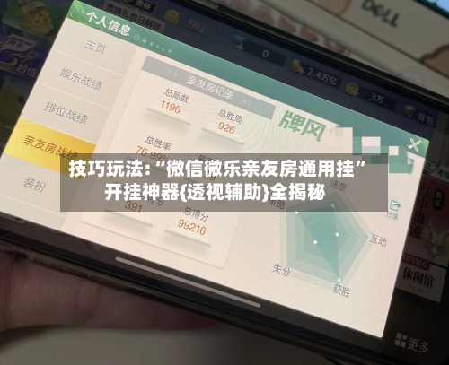 技巧玩法:“微信微乐亲友房通用挂	”开挂神器{透视辅助}全揭秘-第3张图片