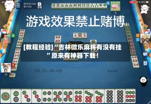 [教程经验]“吉林微乐麻将有没有挂”原来有神器下载！-第2张图片