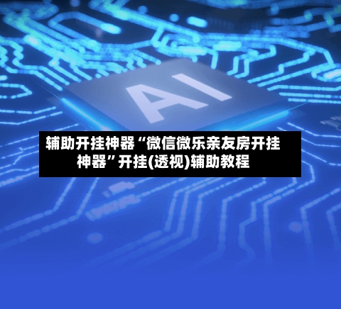 辅助开挂神器“微信微乐亲友房开挂神器”开挂(透视)辅助教程-第1张图片