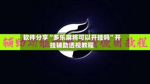 软件分享“多乐麻将可以开挂吗”开挂辅助透视教程-第2张图片