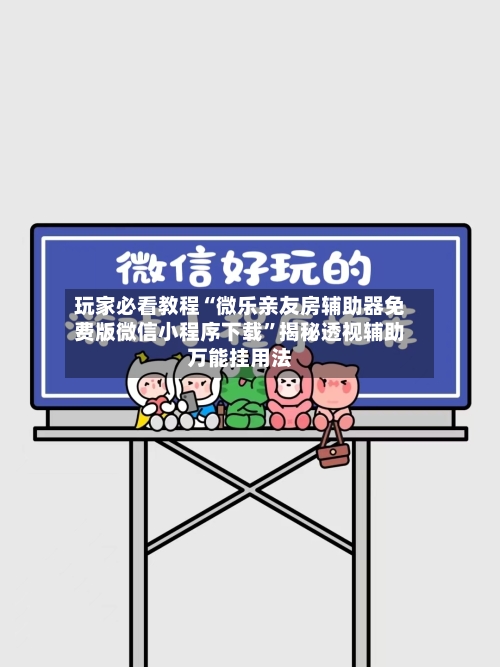 玩家必看教程“微乐亲友房辅助器免费版微信小程序下载”揭秘透视辅助万能挂用法-第3张图片