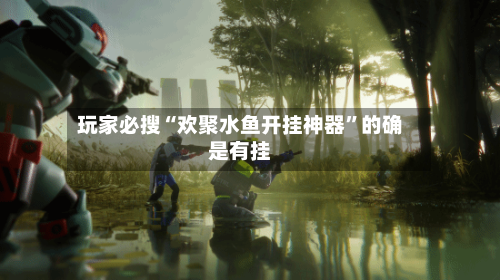 玩家必搜“欢聚水鱼开挂神器”的确是有挂-第1张图片