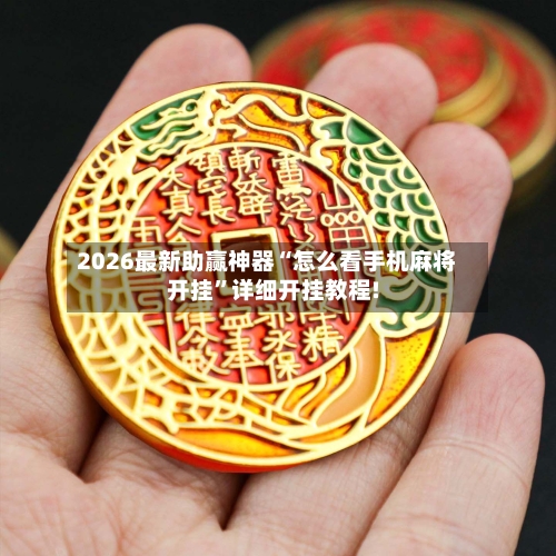 2026最新助赢神器“怎么看手机麻将开挂	”详细开挂教程!-第1张图片