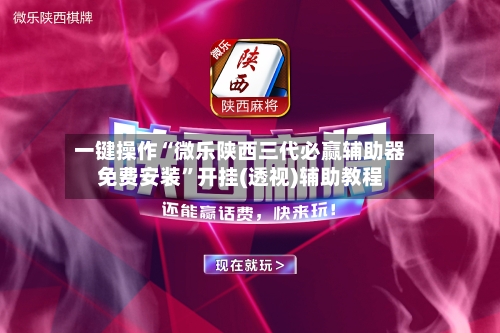 一键操作“微乐陕西三代必赢辅助器免费安装”开挂(透视)辅助教程-第1张图片