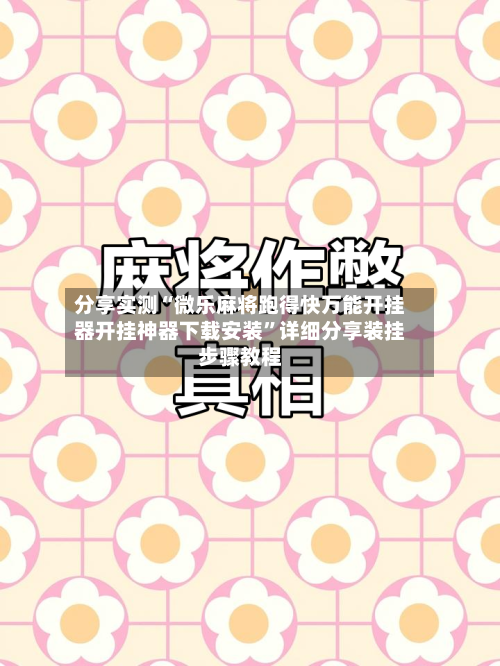 分享实测“微乐麻将跑得快万能开挂器开挂神器下载安装”详细分享装挂步骤教程-第3张图片