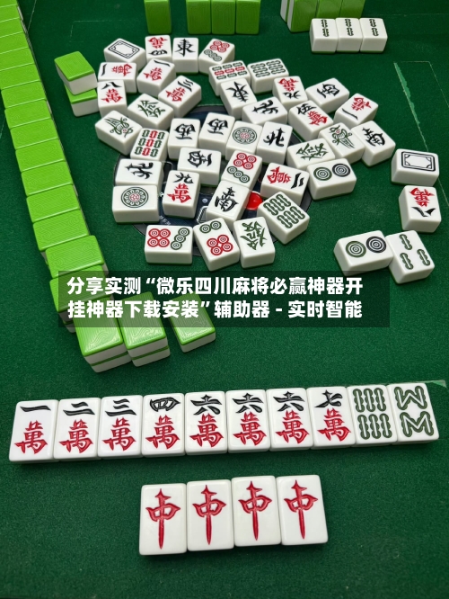 分享实测“微乐四川麻将必赢神器开挂神器下载安装”辅助器 - 实时智能-第1张图片