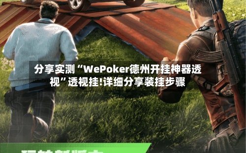 分享实测“WePoker德州开挂神器透视	”透视挂!详细分享装挂步骤-第1张图片