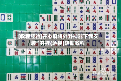 [教程经验]开心麻将外卦神器下载安装”开挂(透视)辅助教程-第1张图片