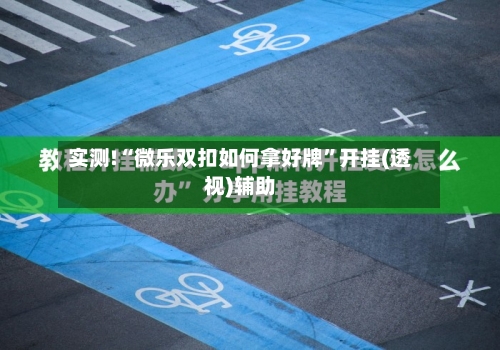 实测!“微乐双扣如何拿好牌”开挂(透视)辅助-第1张图片