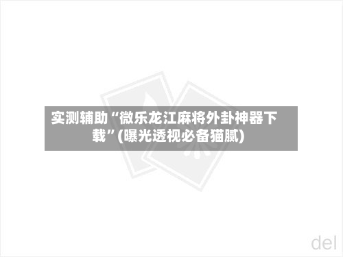 实测辅助“微乐龙江麻将外卦神器下载”(曝光透视必备猫腻)-第2张图片