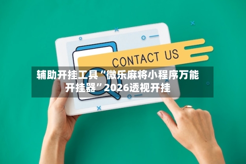 辅助开挂工具“微乐麻将小程序万能开挂器”2026透视开挂-第3张图片