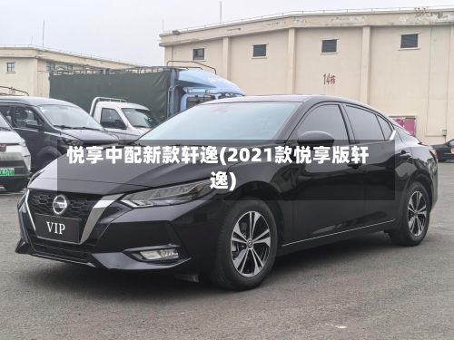 悦享中配新款轩逸(2021款悦享版轩逸)-第2张图片