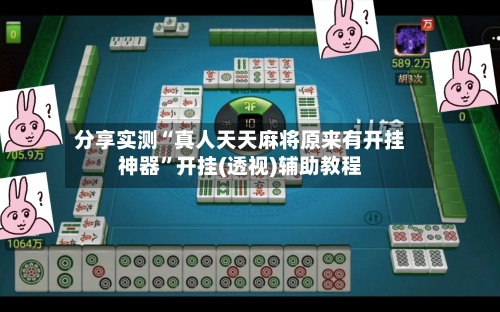 分享实测“真人天天麻将原来有开挂神器	”开挂(透视)辅助教程-第1张图片