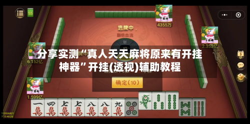 分享实测“真人天天麻将原来有开挂神器”开挂(透视)辅助教程-第2张图片