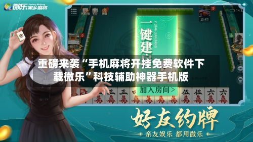 重磅来袭“手机麻将开挂免费软件下载微乐”科技辅助神器手机版-第1张图片