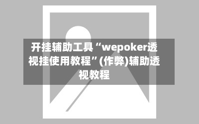 开挂辅助工具“wepoker透视挂使用教程	”(作弊)辅助透视教程-第1张图片