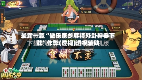 最新一款“微乐家乡麻将外卦神器下载”作弊(透视)透视辅助-第2张图片