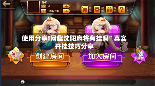 使用分享!网趣沈阳麻将有挂吗”真实开挂技巧分享-第1张图片