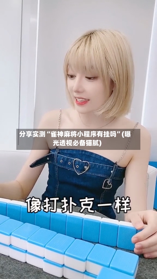 分享实测“雀神麻将小程序有挂吗	”(曝光透视必备猫腻)-第1张图片