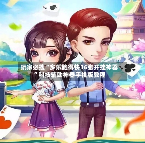 玩家必搜“多乐跑得快16张开挂神器”科技辅助神器手机版教程-第1张图片