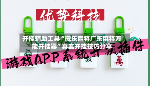 开挂辅助工具“微乐麻将广东麻将万能开挂器”真实开挂技巧分享-第2张图片