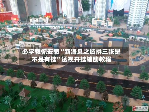 必学教你安装“新海贝之城拼三张是不是有挂	”透视开挂辅助教程-第2张图片