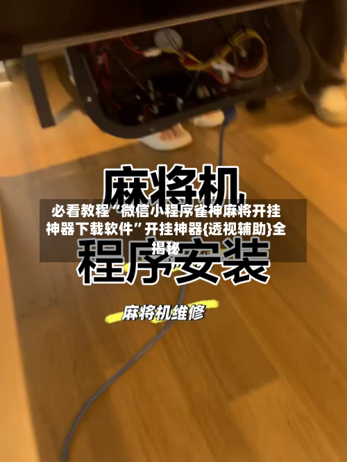 必看教程“微信小程序雀神麻将开挂神器下载软件	”开挂神器{透视辅助}全揭秘-第1张图片