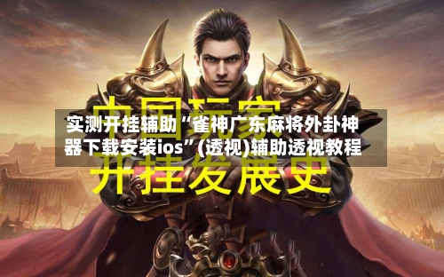 实测开挂辅助“雀神广东麻将外卦神器下载安装ios”(透视)辅助透视教程-第1张图片