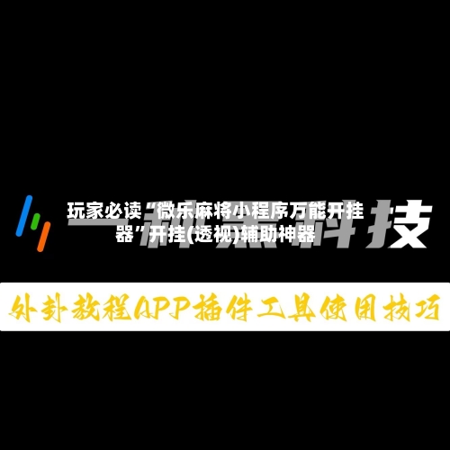 玩家必读“微乐麻将小程序万能开挂器	”开挂(透视)辅助神器-第2张图片