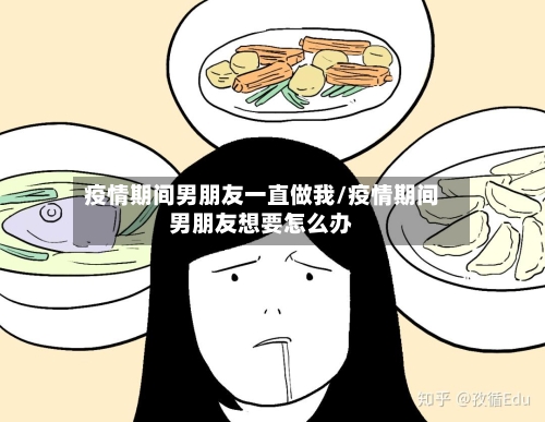 疫情期间男朋友一直做我/疫情期间男朋友想要怎么办-第2张图片