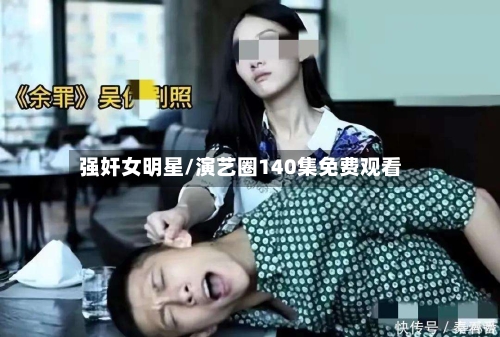 强奸女明星/演艺圈140集免费观看-第1张图片