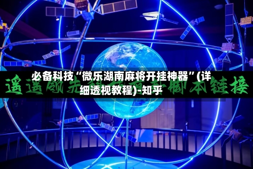 必备科技“微乐湖南麻将开挂神器	”(详细透视教程)-知乎-第2张图片