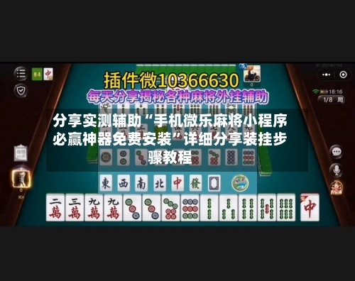 分享实测辅助“手机微乐麻将小程序必赢神器免费安装”详细分享装挂步骤教程-第2张图片